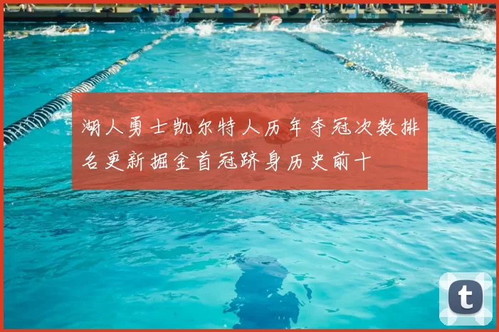 湖人勇士凯尔特人历年夺冠次数排名更新掘金首冠跻身历史前十