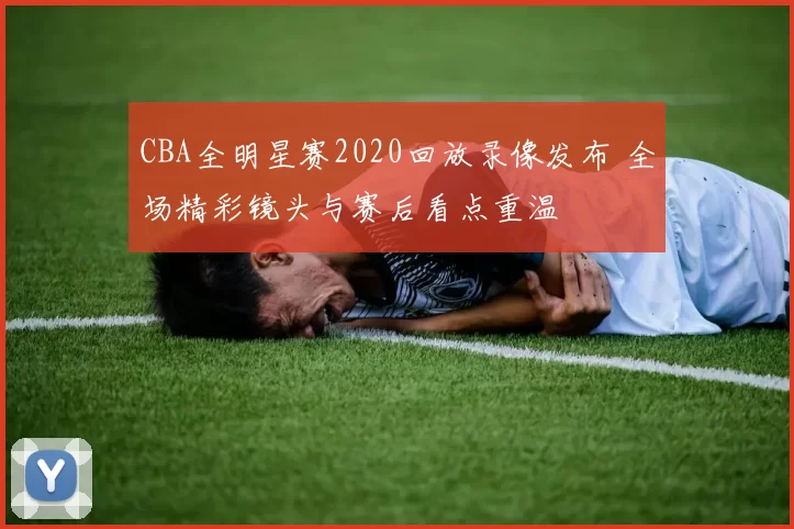CBA全明星赛2020回放录像发布 全场精彩镜头与赛后看点重温
