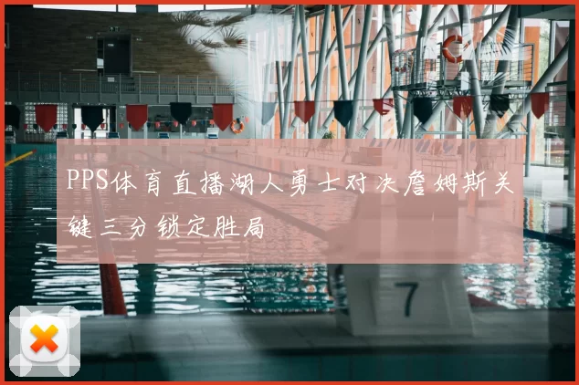 PPS体育直播湖人勇士对决詹姆斯关键三分锁定胜局