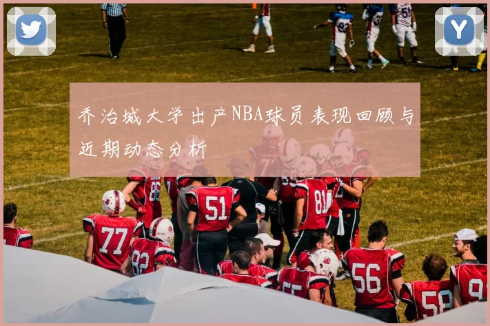 乔治城大学出产NBA球员表现回顾与近期动态分析