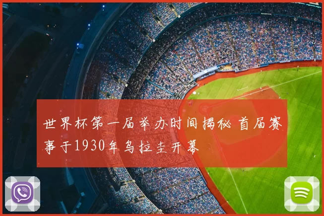 世界杯第一届举办时间揭秘 首届赛事于1930年乌拉圭开幕