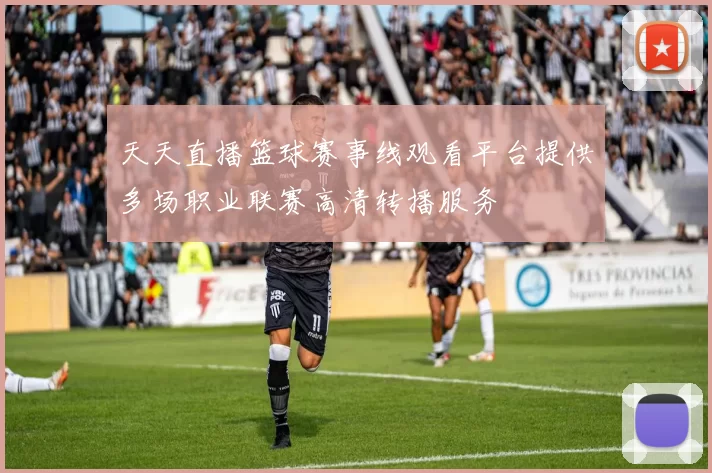 天天直播篮球赛事线观看平台提供多场职业联赛高清转播服务