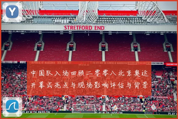 中国队入场回顾二零零八北京奥运开幕式亮点与现场影响评估与背景