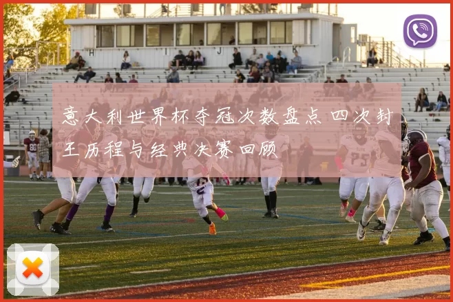 意大利世界杯夺冠次数盘点 四次封王历程与经典决赛回顾