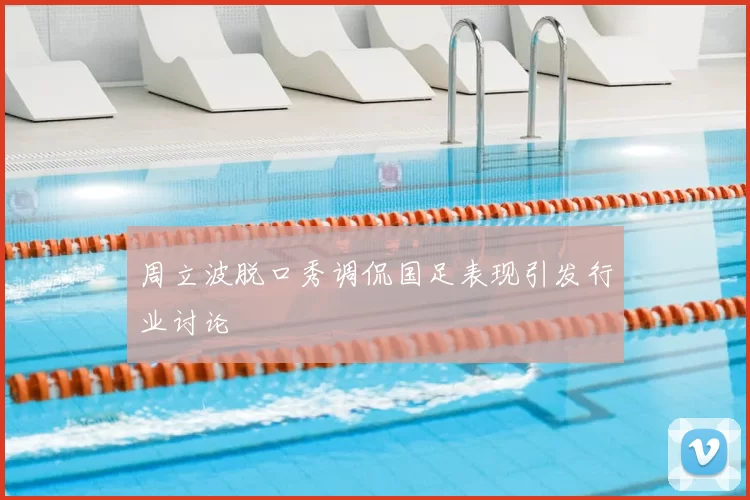 周立波脱口秀调侃国足表现引发行业讨论