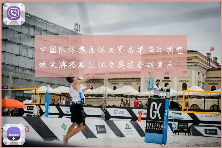 中国队体操团体决赛名单临时调整致奖牌格局变化与奥运备战看点