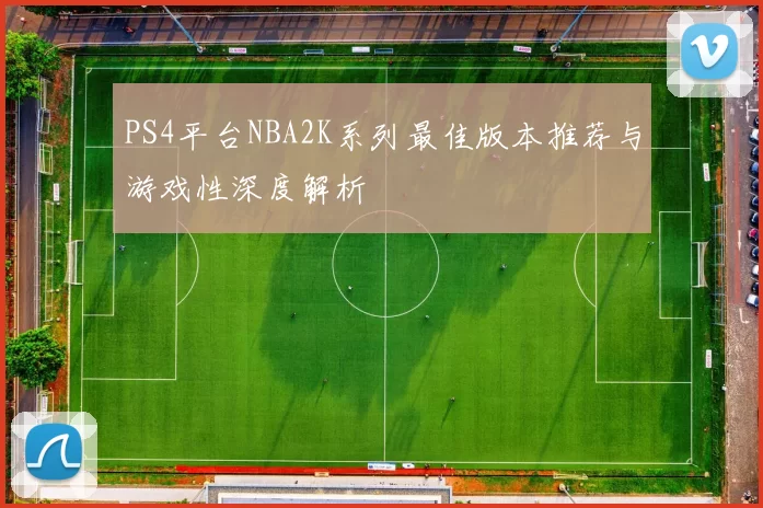 PS4平台NBA2K系列最佳版本推荐与游戏性深度解析