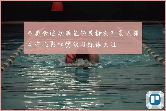 冬奥会运动明星热度榜发布前五排名变化影响赞助与媒体关注