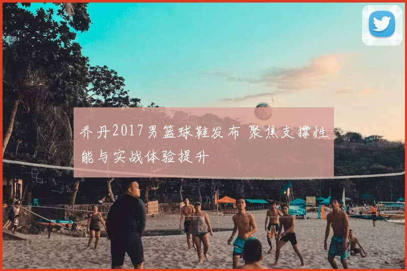 乔丹2017男篮球鞋发布 聚焦支撑性能与实战体验提升