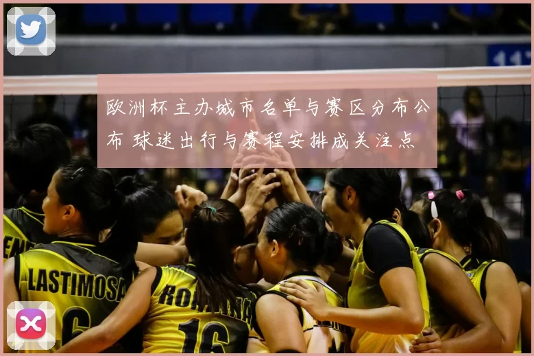 欧洲杯主办城市名单与赛区分布公布 球迷出行与赛程安排成关注点