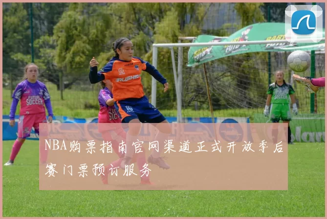 NBA购票指南官网渠道正式开放季后赛门票预订服务