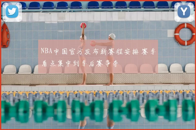NBA中国官方发布新赛程安排 赛季看点集中到季后赛争夺