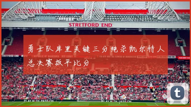 勇士队库里关键三分绝杀凯尔特人总决赛扳平比分