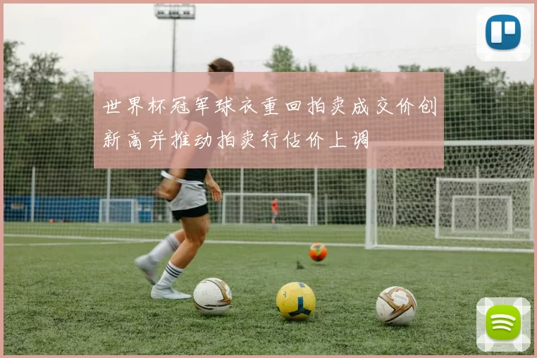 世界杯冠军球衣重回拍卖成交价创新高并推动拍卖行估价上调