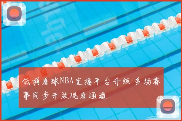 低调看球NBA直播平台升级 多场赛事同步开放观看通道