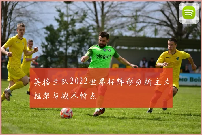 英格兰队2022世界杯阵形分析主力框架与战术特点