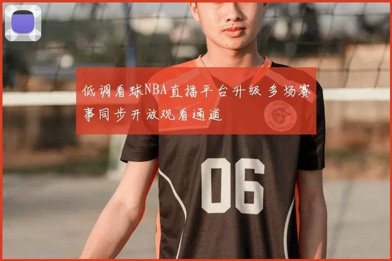 低调看球NBA直播平台升级 多场赛事同步开放观看通道